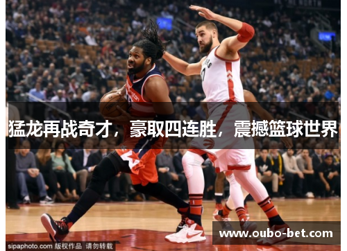 猛龙再战奇才，豪取四连胜，震撼篮球世界